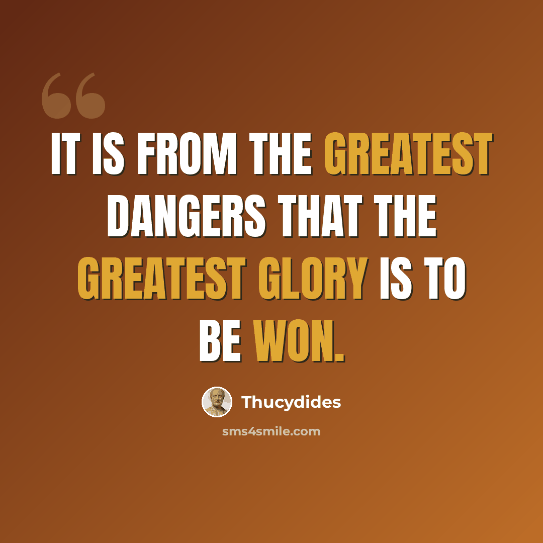 “It is from the greatest dangers that the greatest glory is to be won.” quote by Thucydides