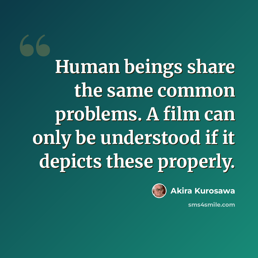 “Human beings share the same common problems. A film can only be understood if it depicts these properly.” quote by Akira Kurosawa