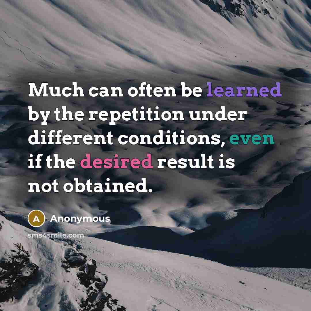 “Much can often be learned by the repetition under different conditions, even if the desired result is not obtained.” quote by Anonymous