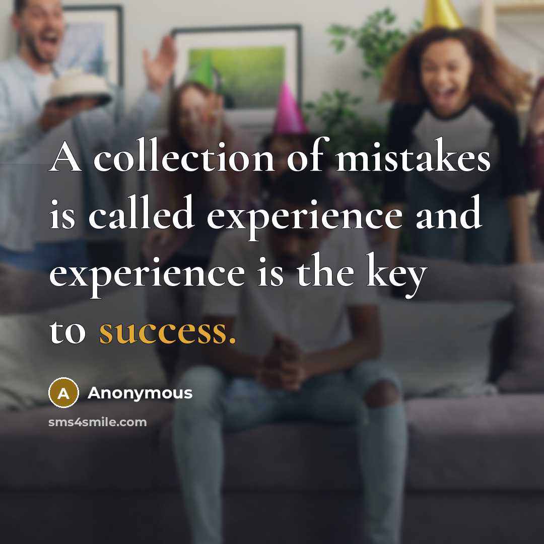 “A collection of mistakes is called experience and experience is the key to success.” quote by Anonymous