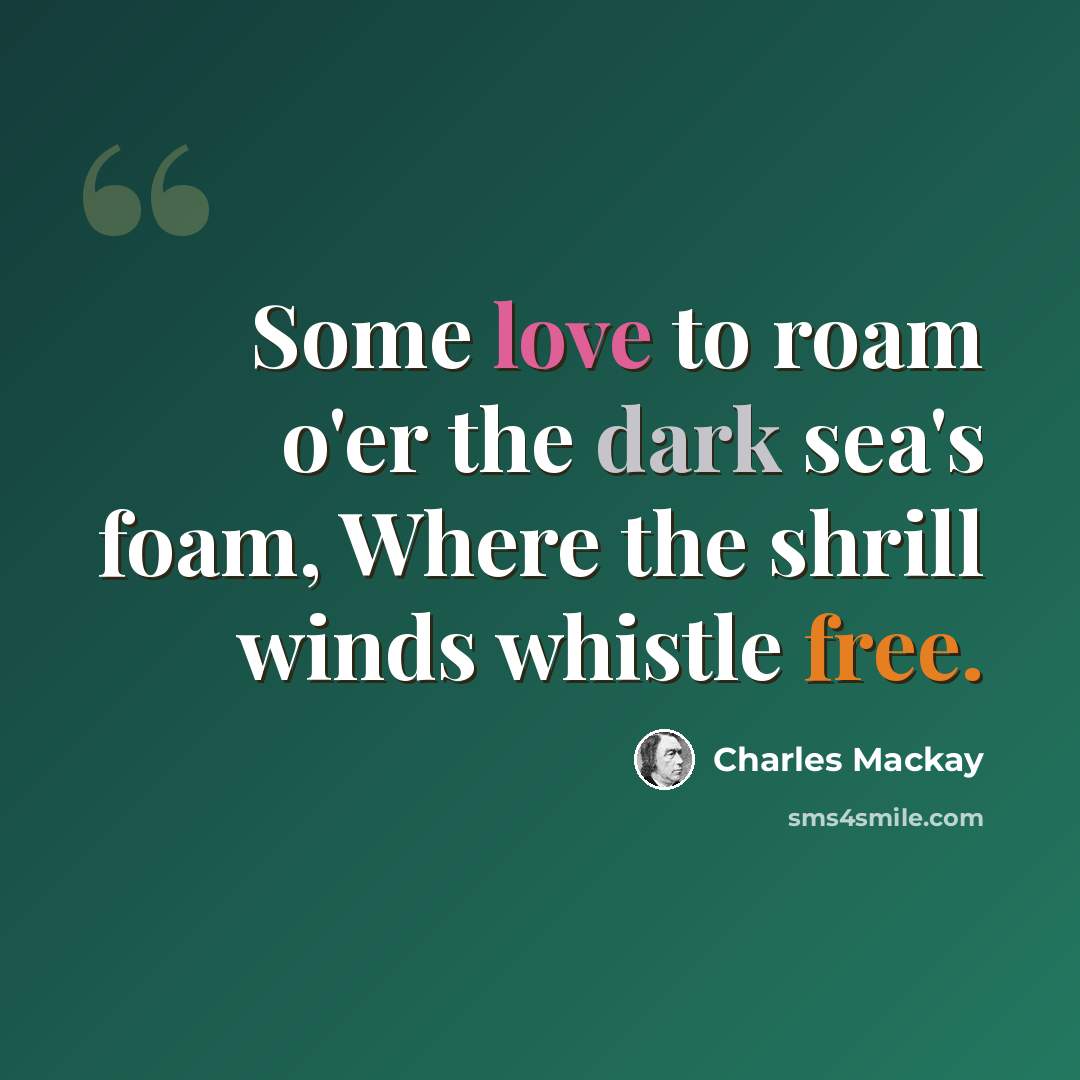“Some love to roam o'er the dark sea's foam, Where the shrill winds whistle free.” quote by Charles Mackay