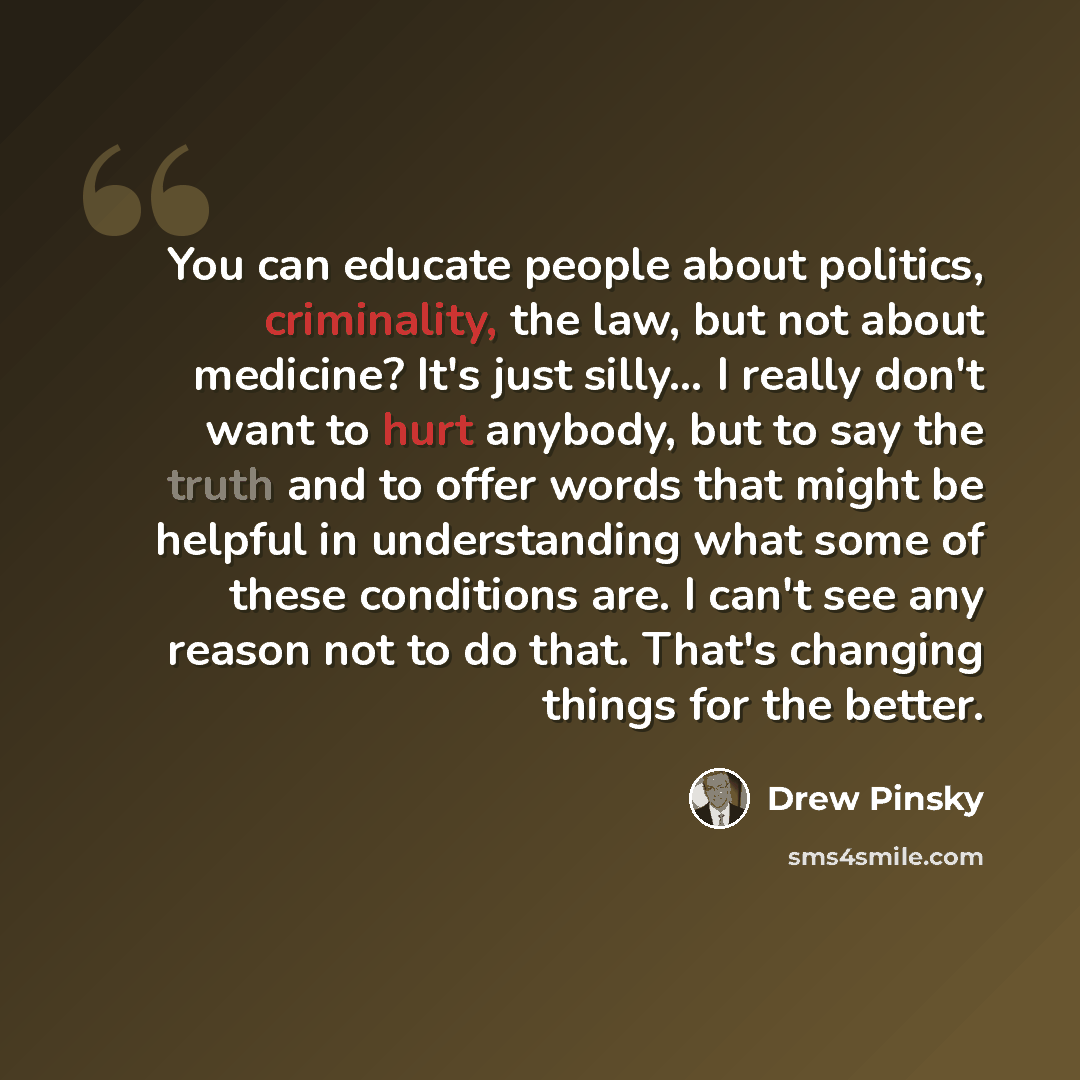 “You can educate people about politics, criminality, the law, but not about medicine? It's just silly… I really don't want to hurt anybody, but to say the truth and to offer words that might be helpful in understanding what some of these conditions are. I can't see any reason not to do that. That's…” quote by Drew Pinsky