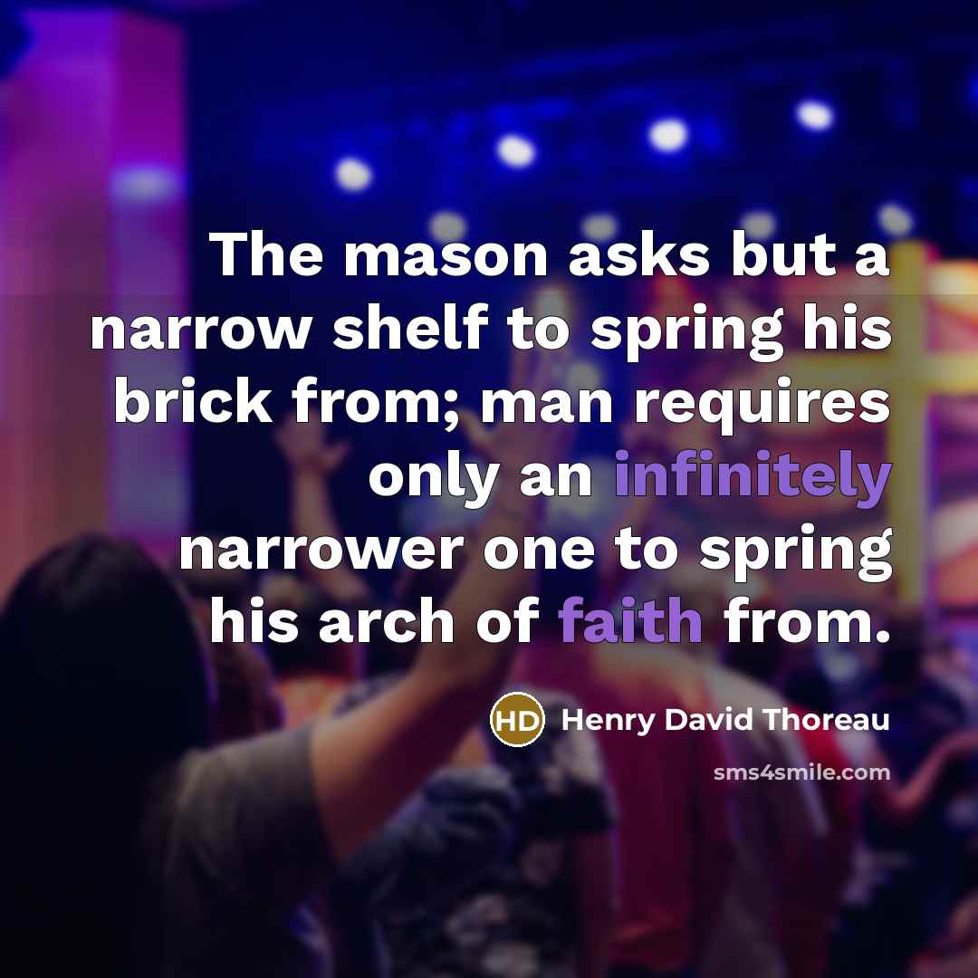 “The mason asks but a narrow shelf to spring his brick from; man requires only an infinitely narrower one to spring his arch of faith from.” quote by Henry David Thoreau