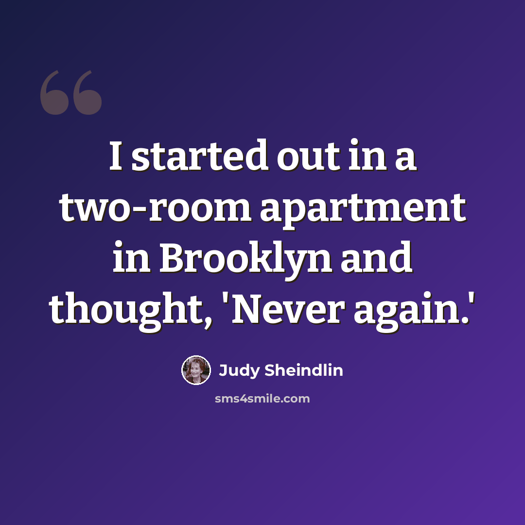 “I started out in a two-room apartment in Brooklyn and thought, 'Never again.'” quote by Judy Sheindlin