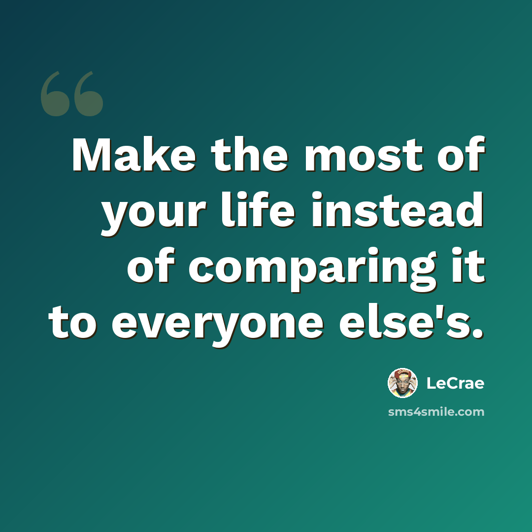 “Make the most of your life instead of comparing it to everyone else's.” quote by LeCrae