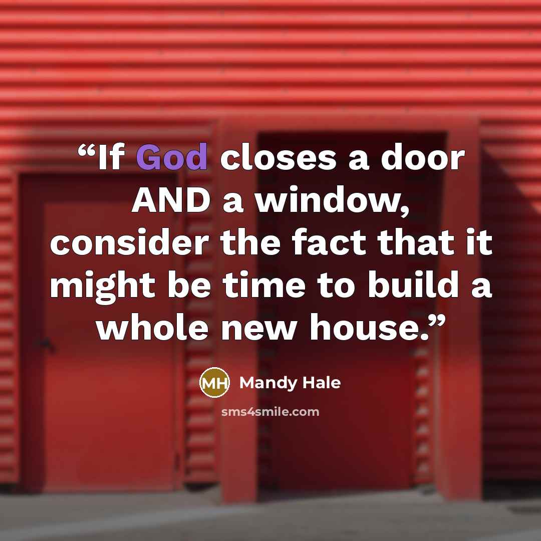 “If God closes a door AND a window, consider the fact that it might be time to build a whole new house.” quote by Mandy Hale