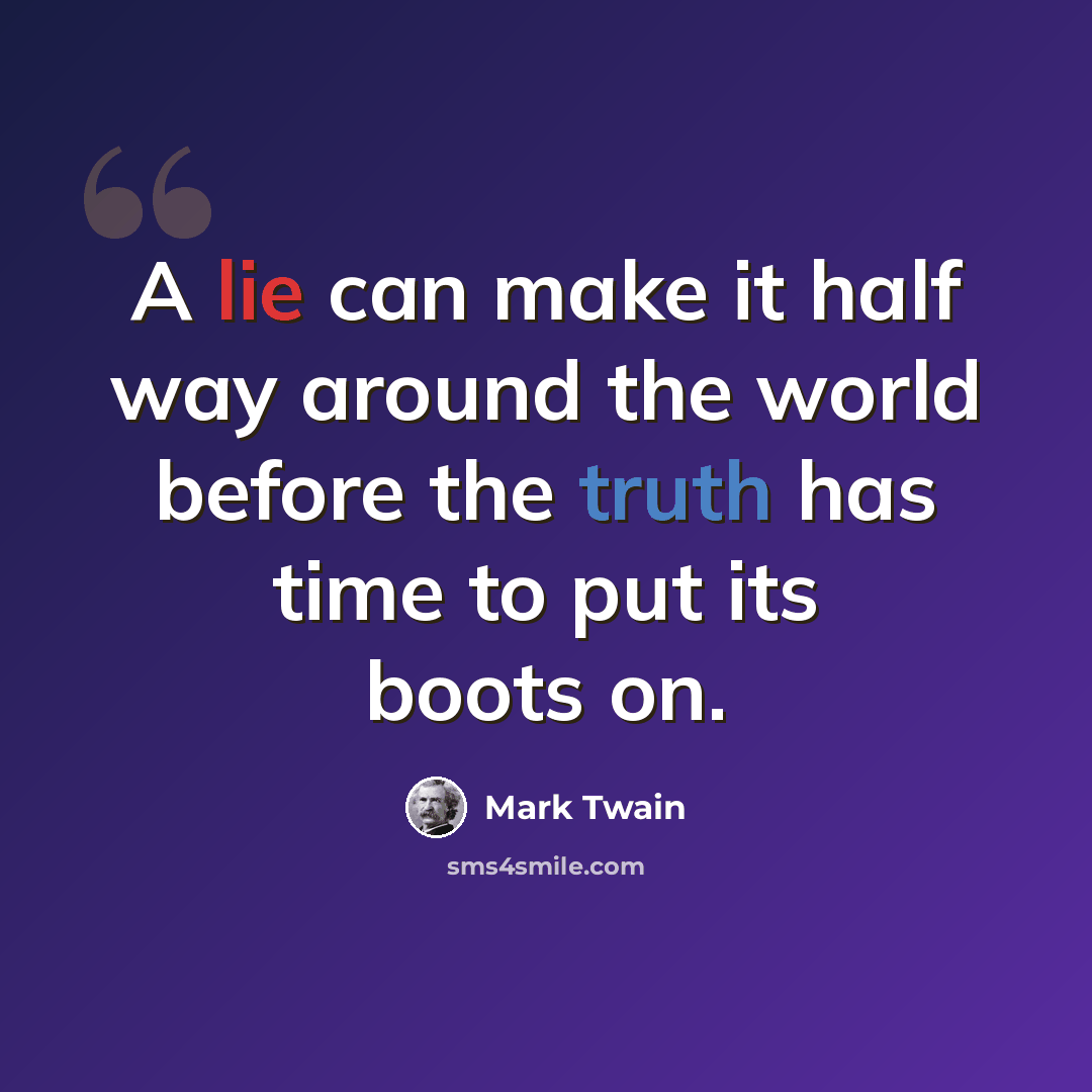 “A lie can make it half way around the world before the truth has time to put its boots on.” quote by Mark Twain