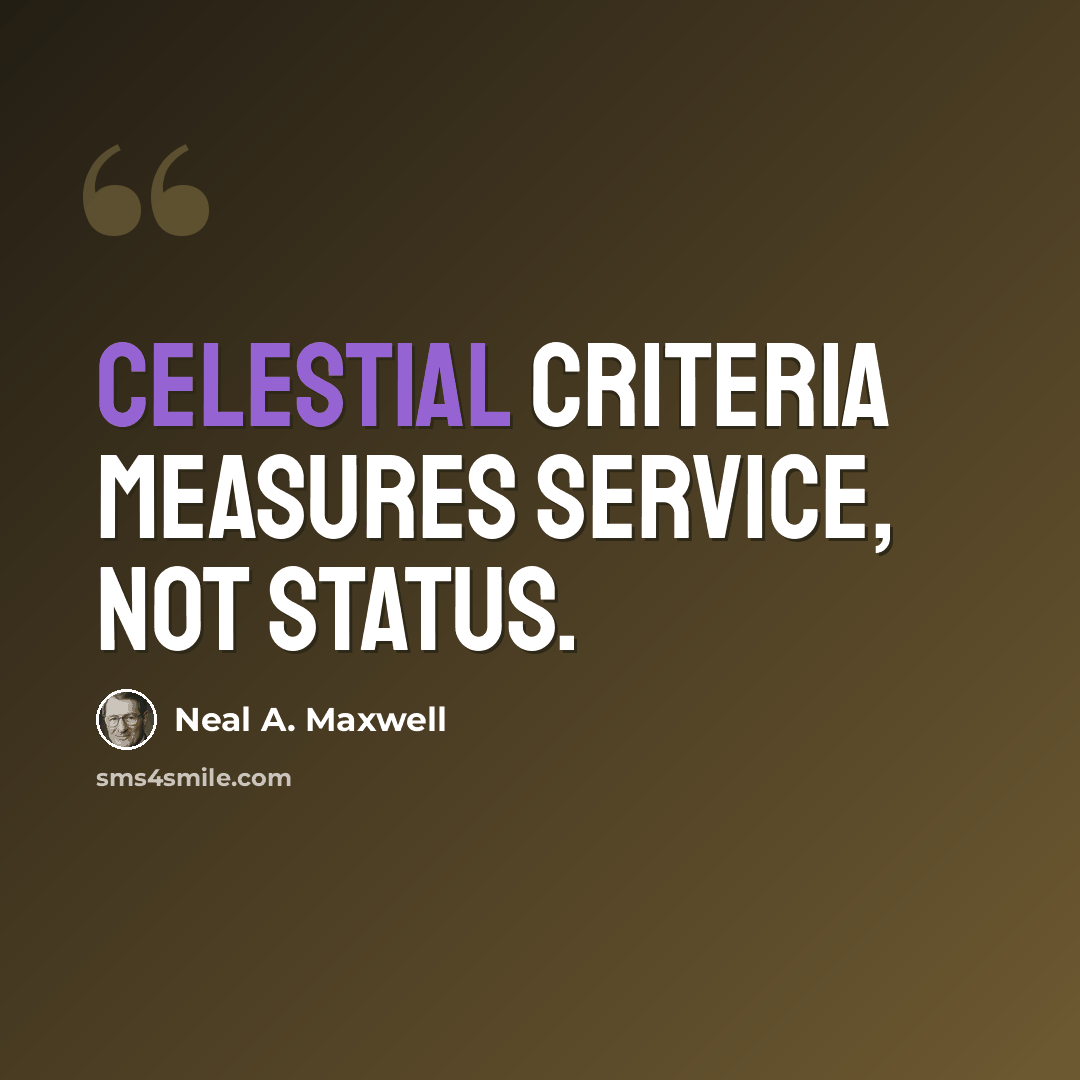 “Celestial criteria measures service, not status.” quote by Neal A. Maxwell