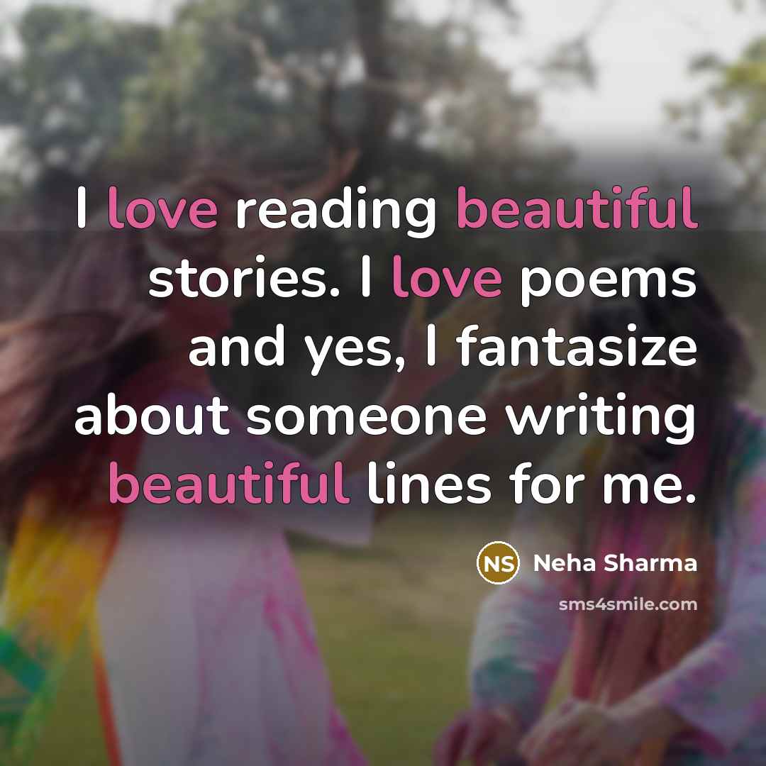 “I love reading beautiful stories. I love poems and yes, I fantasize about someone writing beautiful lines for me.” quote by Neha Sharma