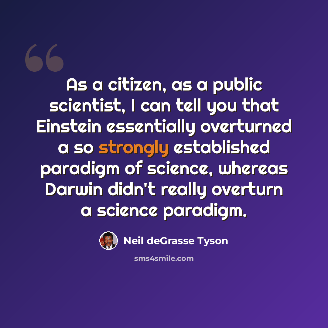 “As a citizen, as a public scientist, I can tell you that Einstein essentially overturned a so strongly established paradigm of science, whereas Darwin didn't really overturn a science paradigm.” quote by Neil deGrasse Tyson