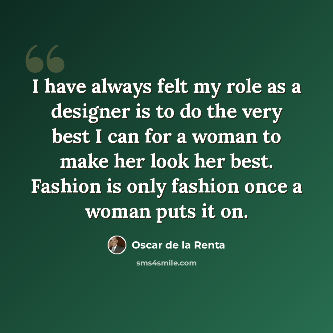 “I have always felt my role as a designer is to do the very best I can for a woman to make her look her best. Fashion is only fashion once a woman puts it on.” quote by Oscar de la Renta