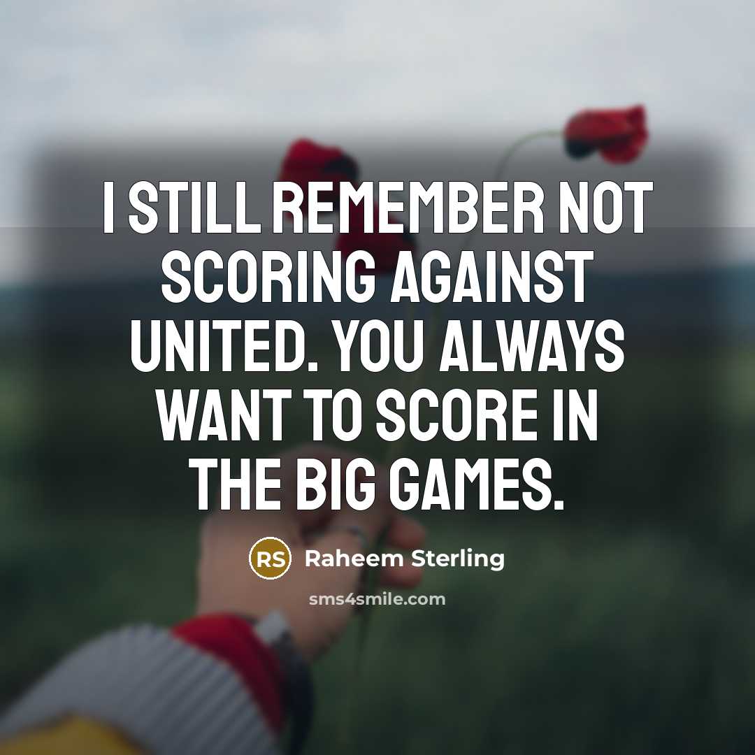 “I still remember not scoring against United. You always want to score in the big games.” quote by Raheem Sterling