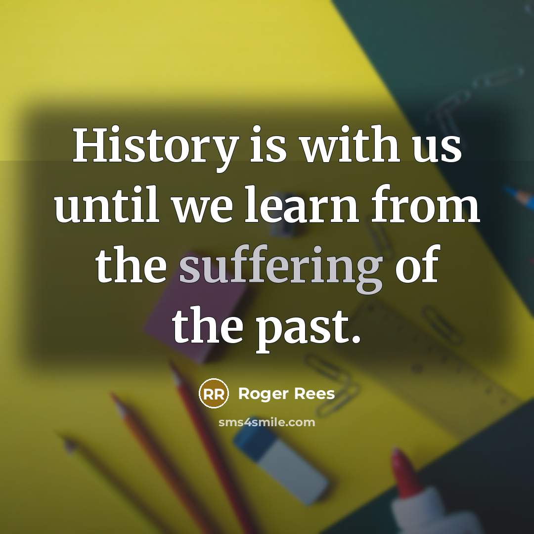“History is with us until we learn from the suffering of the past.” quote by Roger Rees