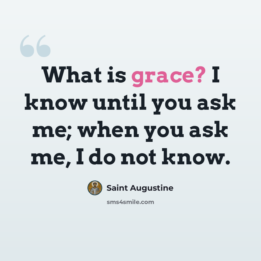 “What is grace? I know until you ask me; when you ask me, I do not know.” quote by Saint Augustine