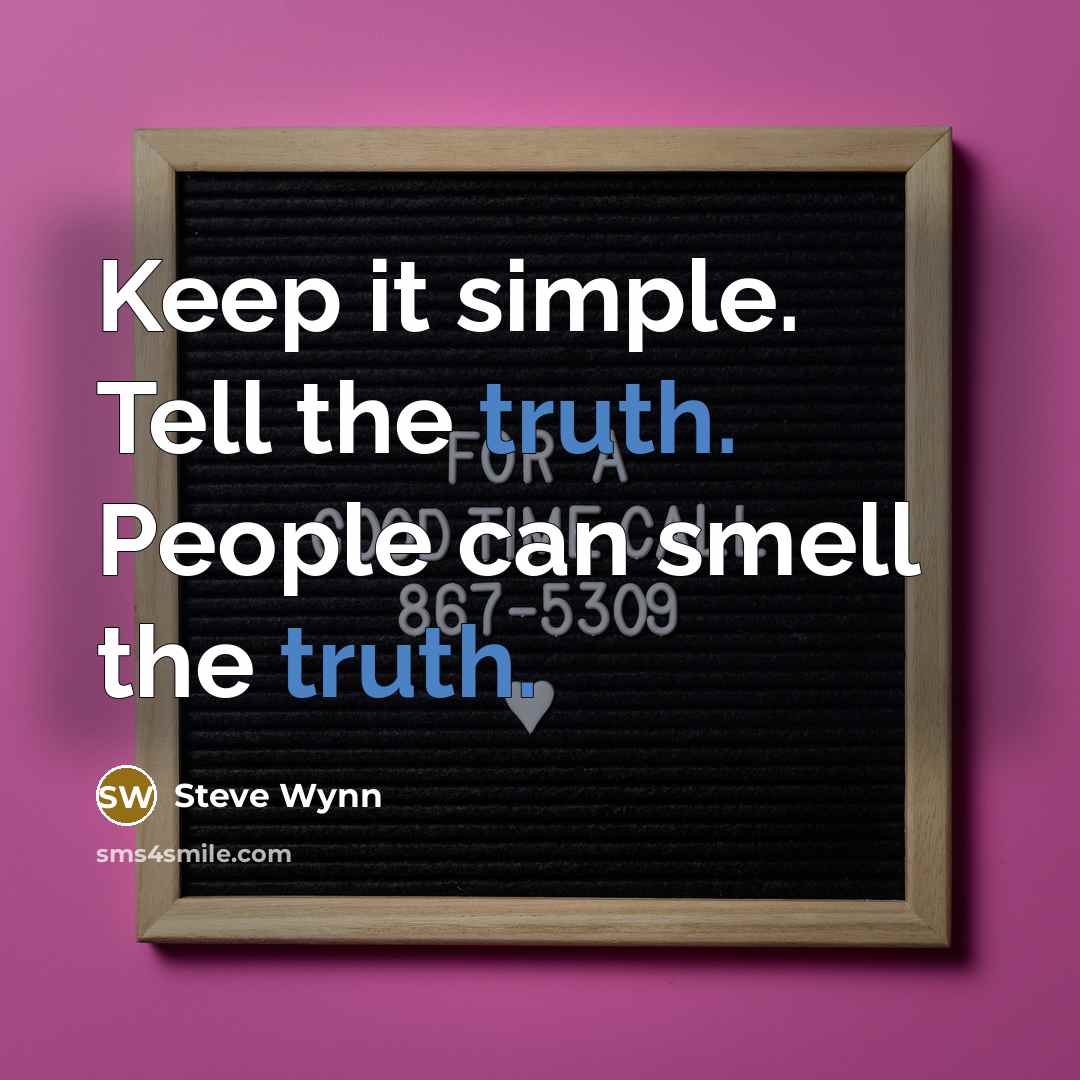 “Keep it simple. Tell the truth. People can smell the truth.” quote by Steve Wynn