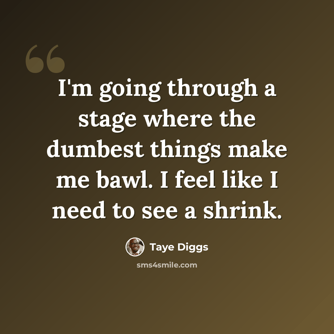 “I'm going through a stage where the dumbest things make me bawl. I feel like I need to see a shrink.” quote by Taye Diggs