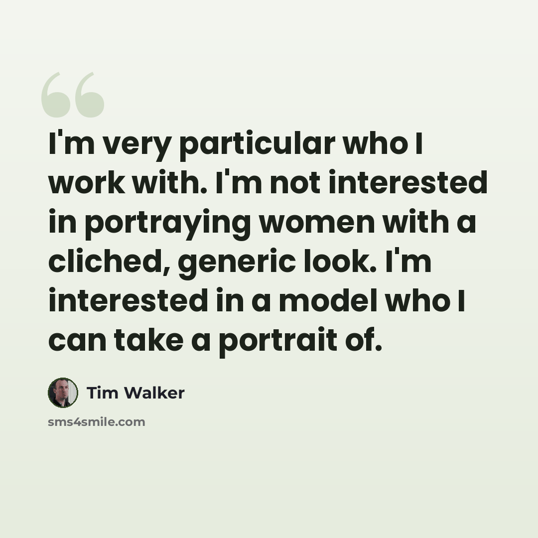 “I'm very particular who I work with. I'm not interested in portraying women with a cliched, generic look. I'm interested in a model who I can take a portrait of.” quote by Tim Walker