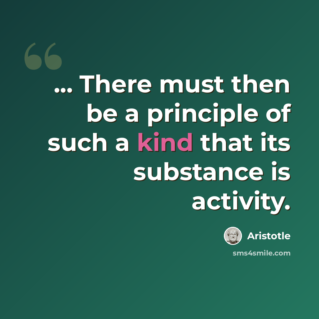 “... There must then be a principle of such a kind that its substance is activity.” quote by Aristotle