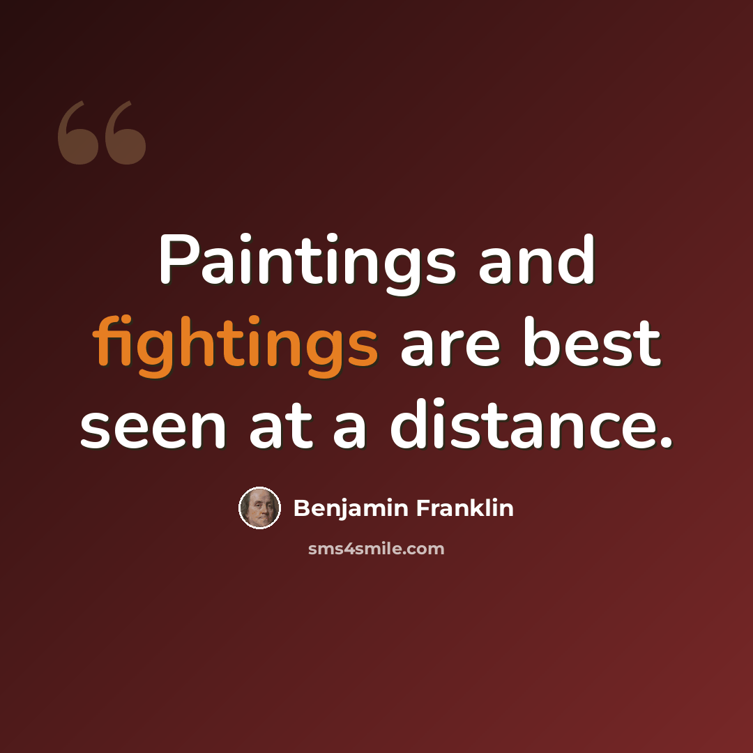 “Paintings and fightings are best seen at a distance.” quote by Benjamin Franklin