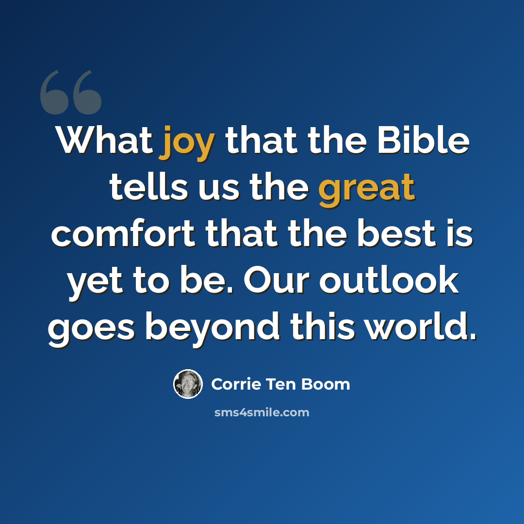 “What joy that the Bible tells us the great comfort that the best is yet to be. Our outlook goes beyond this world.” quote by Corrie Ten Boom
