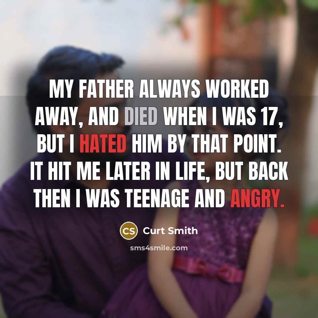 “My father always worked away, and died when I was 17, but I hated him by that point. It hit me later in life, but back then I was teenage and angry.” quote by Curt Smith