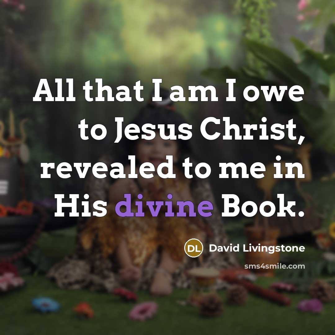 “All that I am I owe to Jesus Christ, revealed to me in His divine Book.” quote by David Livingstone