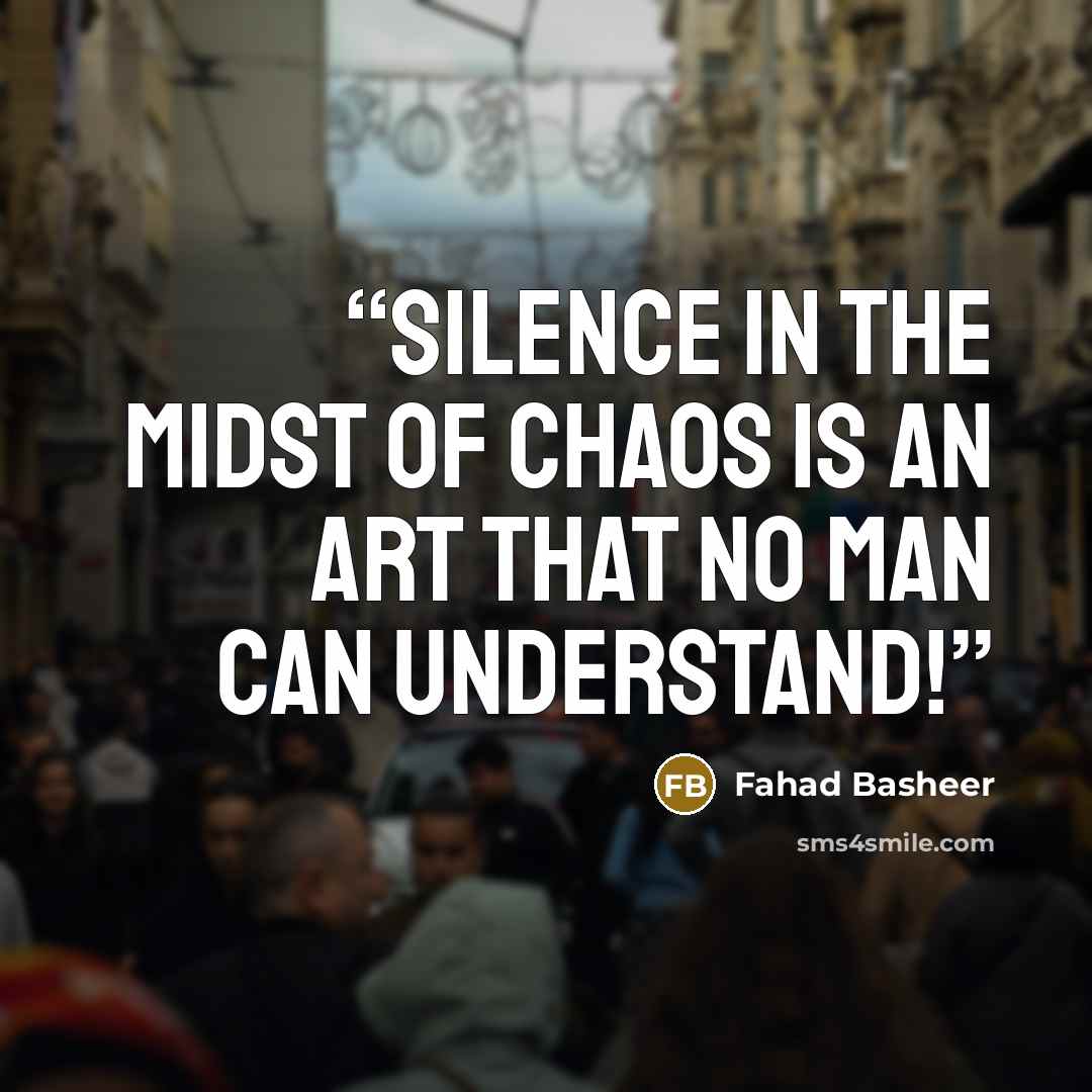“Silence in the midst of chaos is an art that no man can understand!” quote by Fahad Basheer