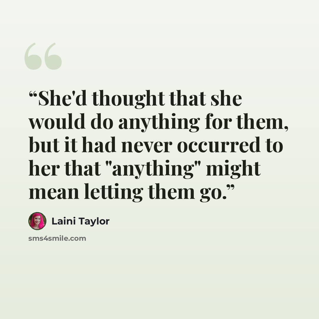 “She'd thought that she would do anything for them, but it had never occurred to her that "anything" might mean letting them go.” quote by Laini Taylor