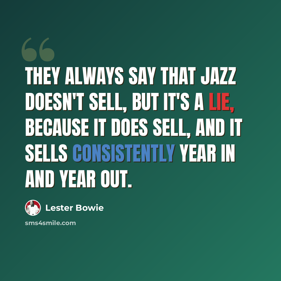 “They always say that jazz doesn't sell, but it's a lie, because it does sell, and it sells consistently year in and year out.” quote by Lester Bowie