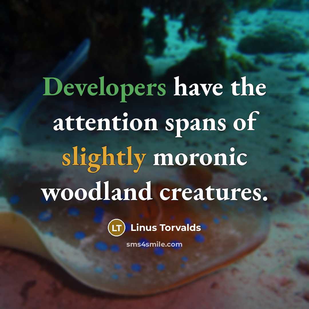 “Developers have the attention spans of slightly moronic woodland creatures.” quote by Linus Torvalds