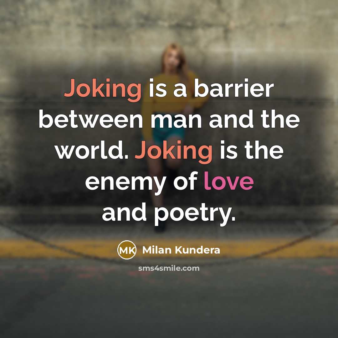 “Joking is a barrier between man and the world. Joking is the enemy of love and poetry.” quote by Milan Kundera