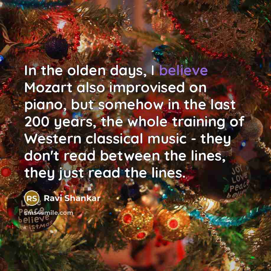 “In the olden days, I believe Mozart also improvised on piano, but somehow in the last 200 years, the whole training of Western classical music - they don't read between the lines, they just read the lines.” quote by Ravi Shankar