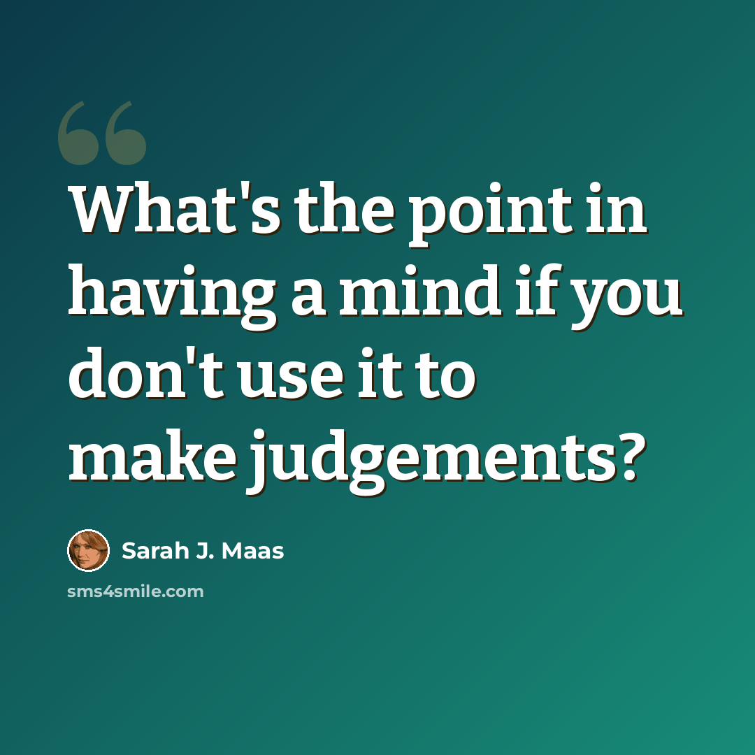 “What's the point in having a mind if you don't use it to make judgements?” quote by Sarah J. Maas
