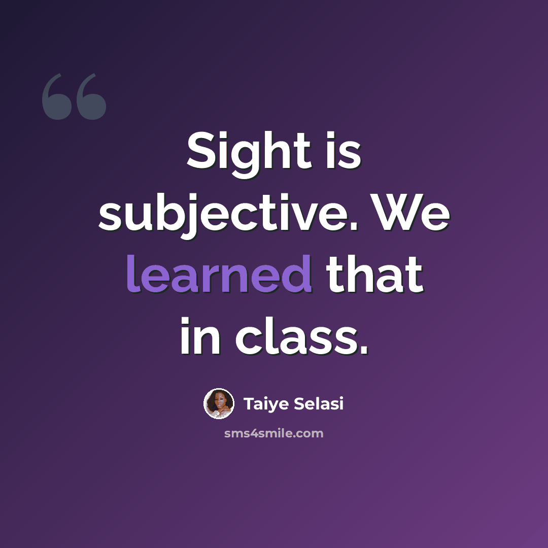 “Sight is subjective. We learned that in class.” quote by Taiye Selasi