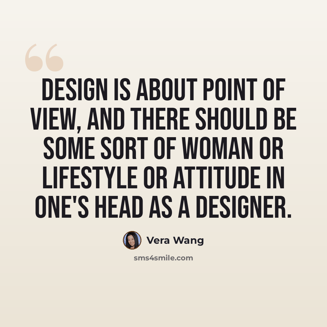 “Design is about point of view, and there should be some sort of woman or lifestyle or attitude in one's head as a designer.” quote by Vera Wang