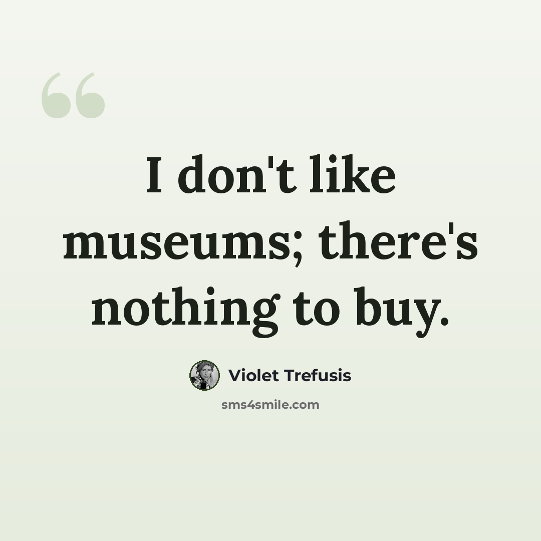 “I don't like museums; there's nothing to buy.” quote by Violet Trefusis