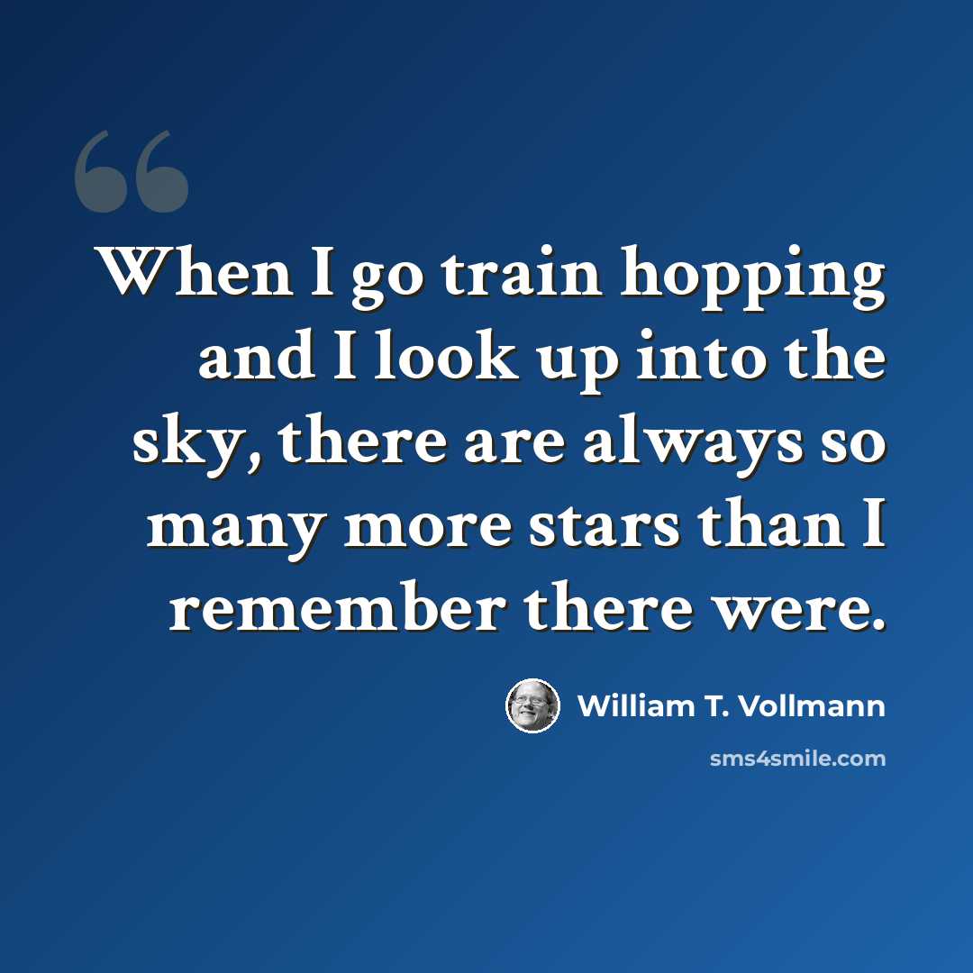 “When I go train hopping and I look up into the sky, there are always so many more stars than I remember there were.” quote by William T. Vollmann
