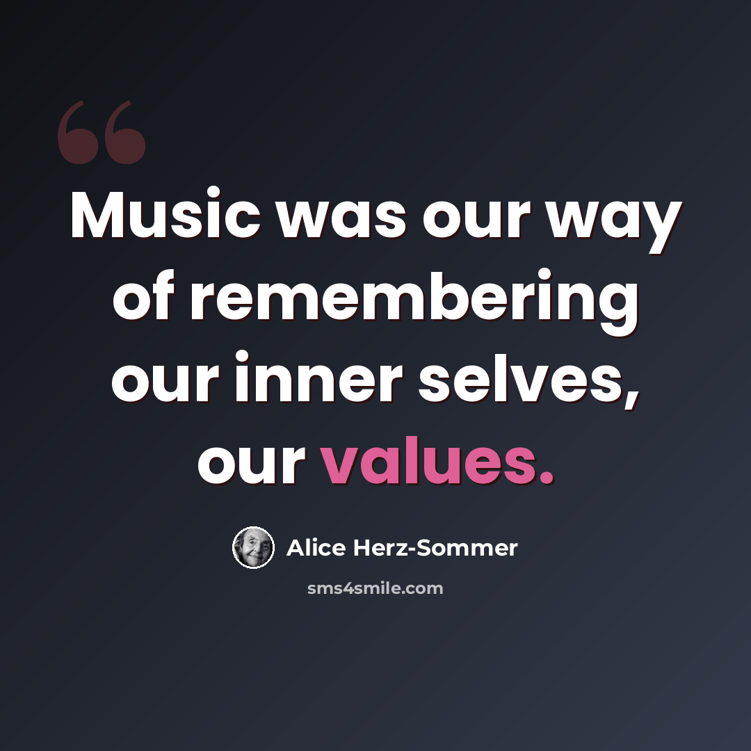 “Music was our way of remembering our inner selves, our values.” quote by Alice Herz-Sommer