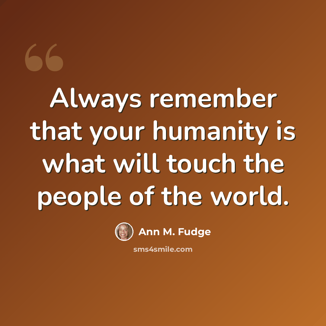 “Always remember that your humanity is what will touch the people of the world.” quote by Ann M. Fudge