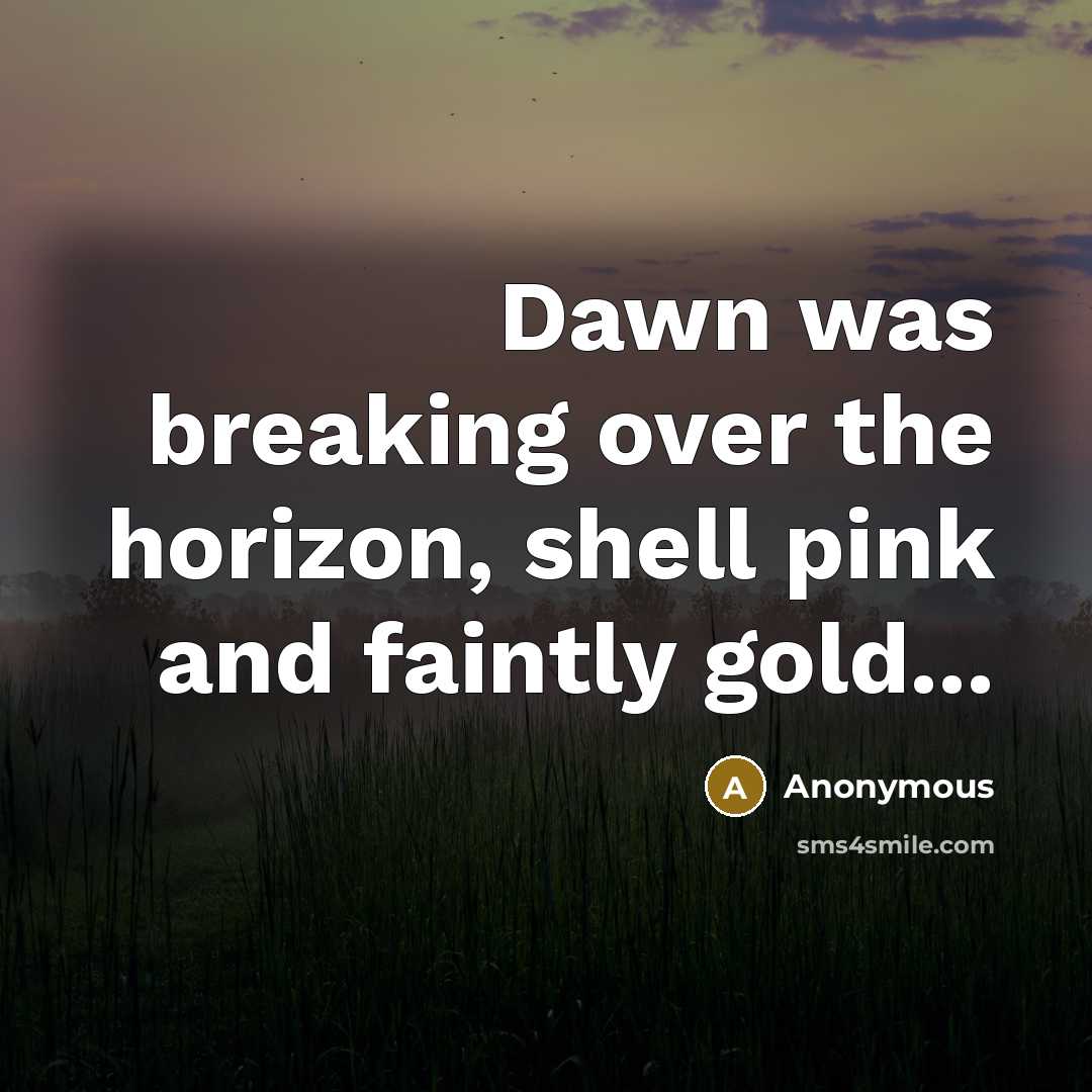 “Dawn was breaking over the horizon, shell pink and faintly gold...” quote by Anonymous