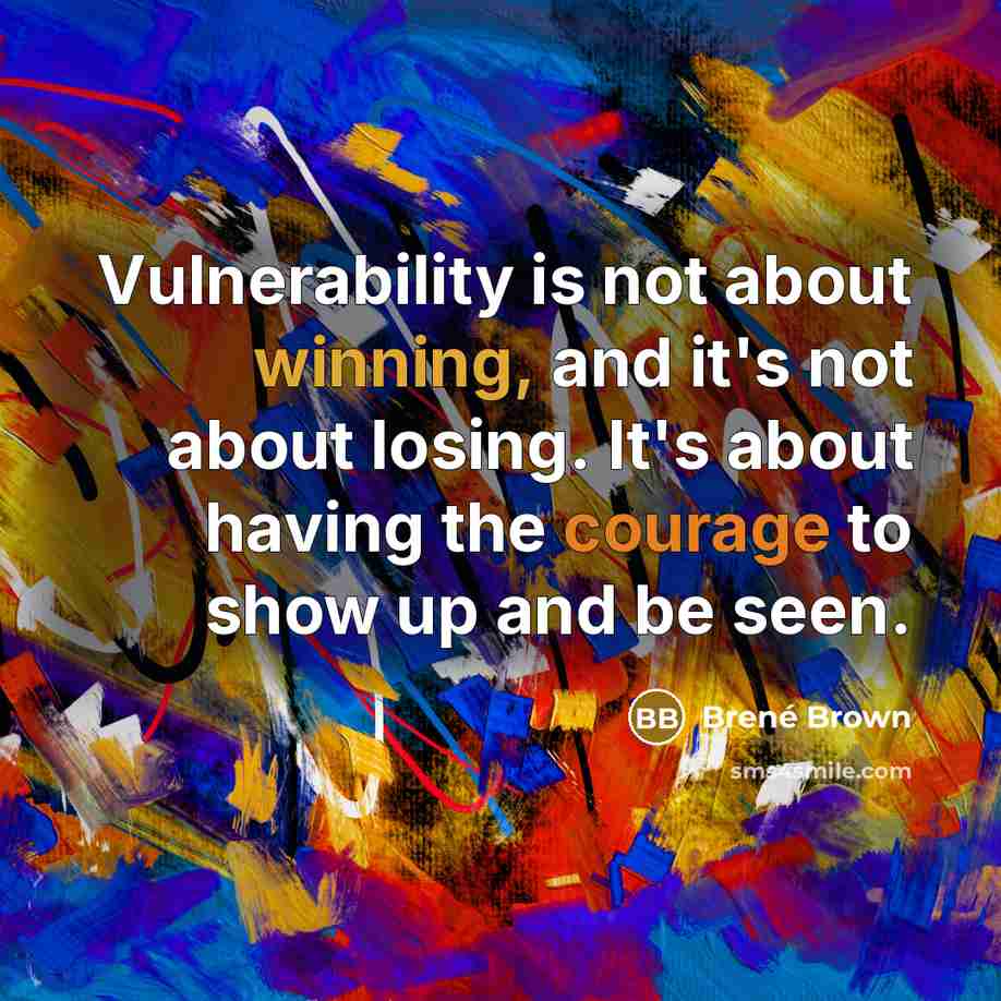 “Vulnerability is not about winning, and it's not about losing. It's about having the courage to show up and be seen.” quote by Brené Brown