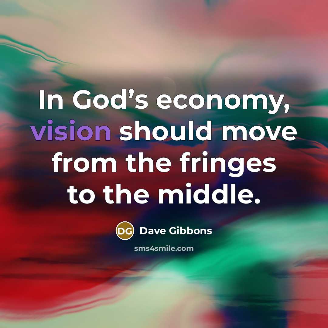 “In God’s economy, vision should move from the fringes to the middle.” quote by Dave Gibbons
