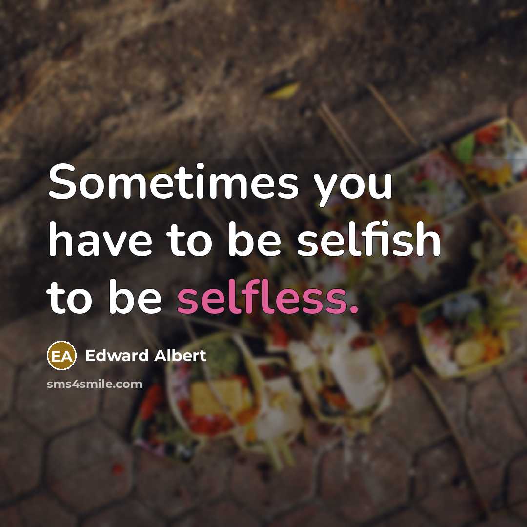 “Sometimes you have to be selfish to be selfless.” quote by Edward Albert