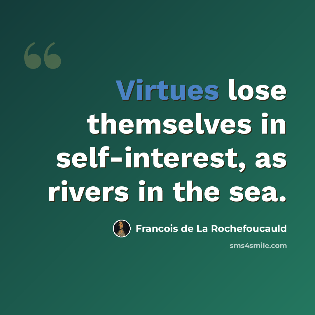 “Virtues lose themselves in self-interest, as rivers in the sea.” quote by Francois de La Rochefoucauld