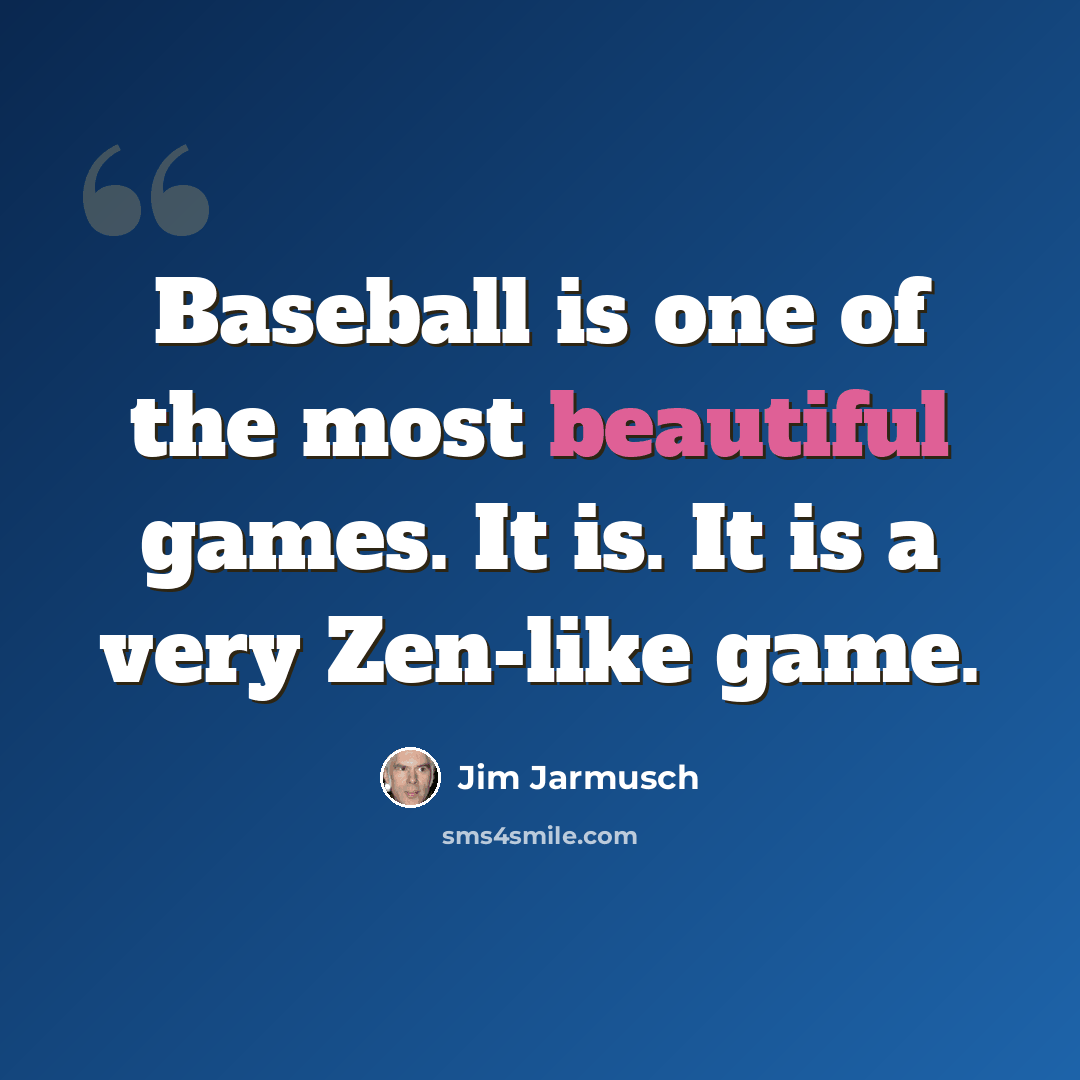 “Baseball is one of the most beautiful games. It is. It is a very Zen-like game.” quote by Jim Jarmusch