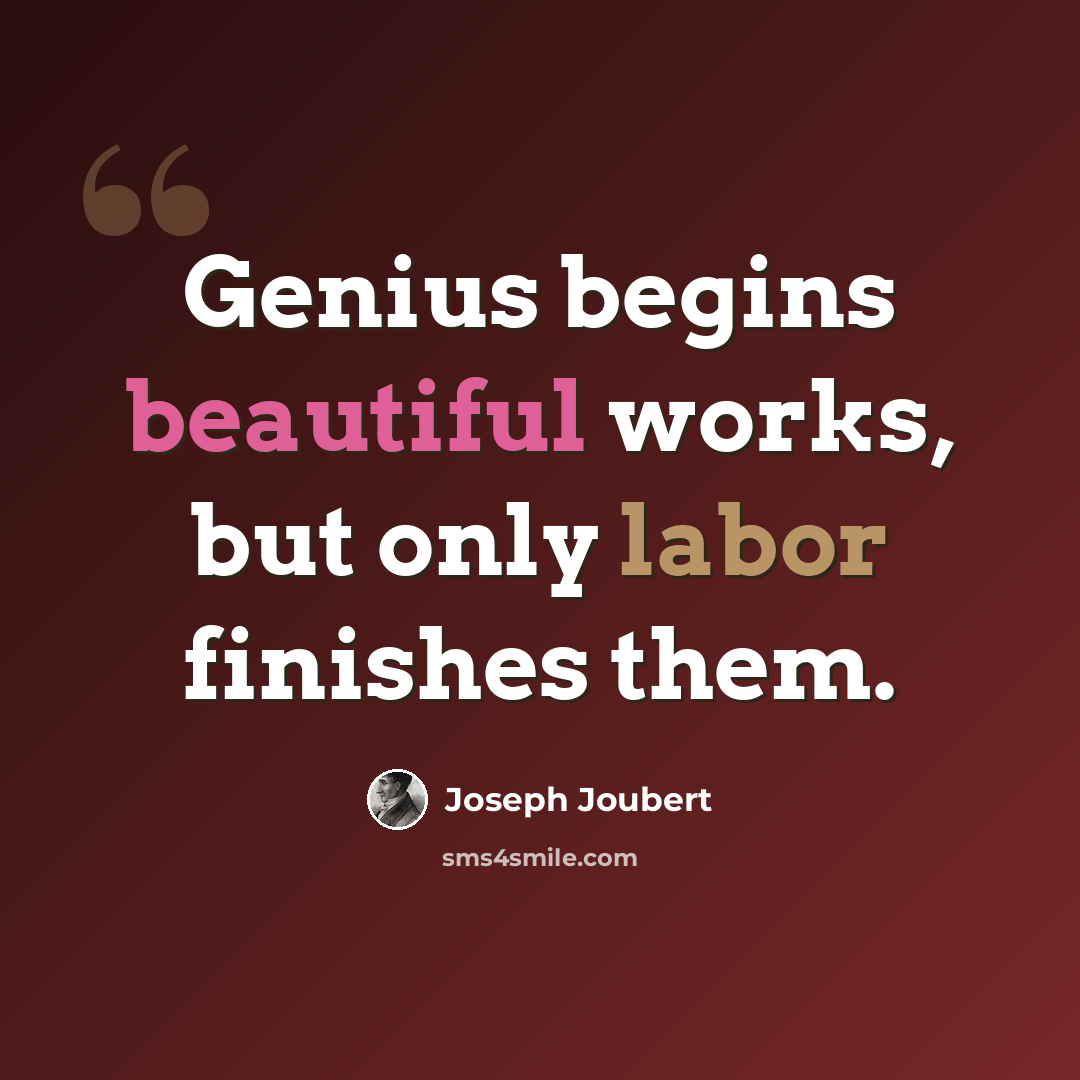 “Genius begins beautiful works, but only labor finishes them.” quote by Joseph Joubert