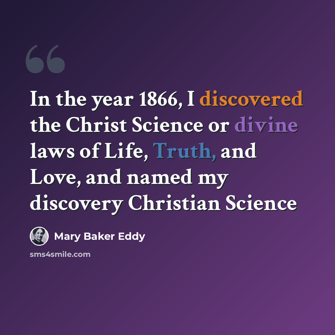 “In the year 1866, I discovered the Christ Science or divine laws of Life, Truth, and Love, and named my discovery Christian Science” quote by Mary Baker Eddy