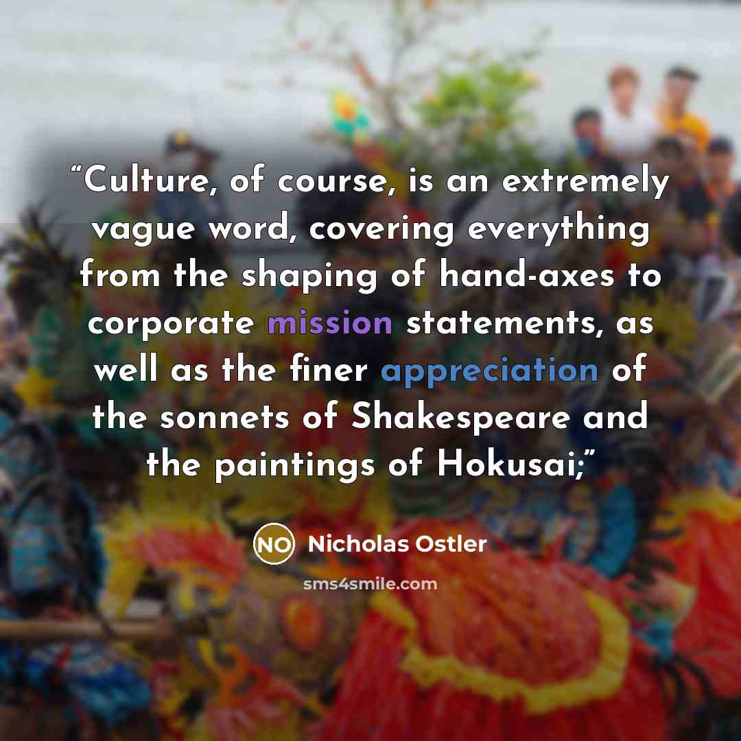 “Culture, of course, is an extremely vague word, covering everything from the shaping of hand-axes to corporate mission statements, as well as the finer appreciation of the sonnets of Shakespeare and the paintings of Hokusai;” quote by Nicholas Ostler
