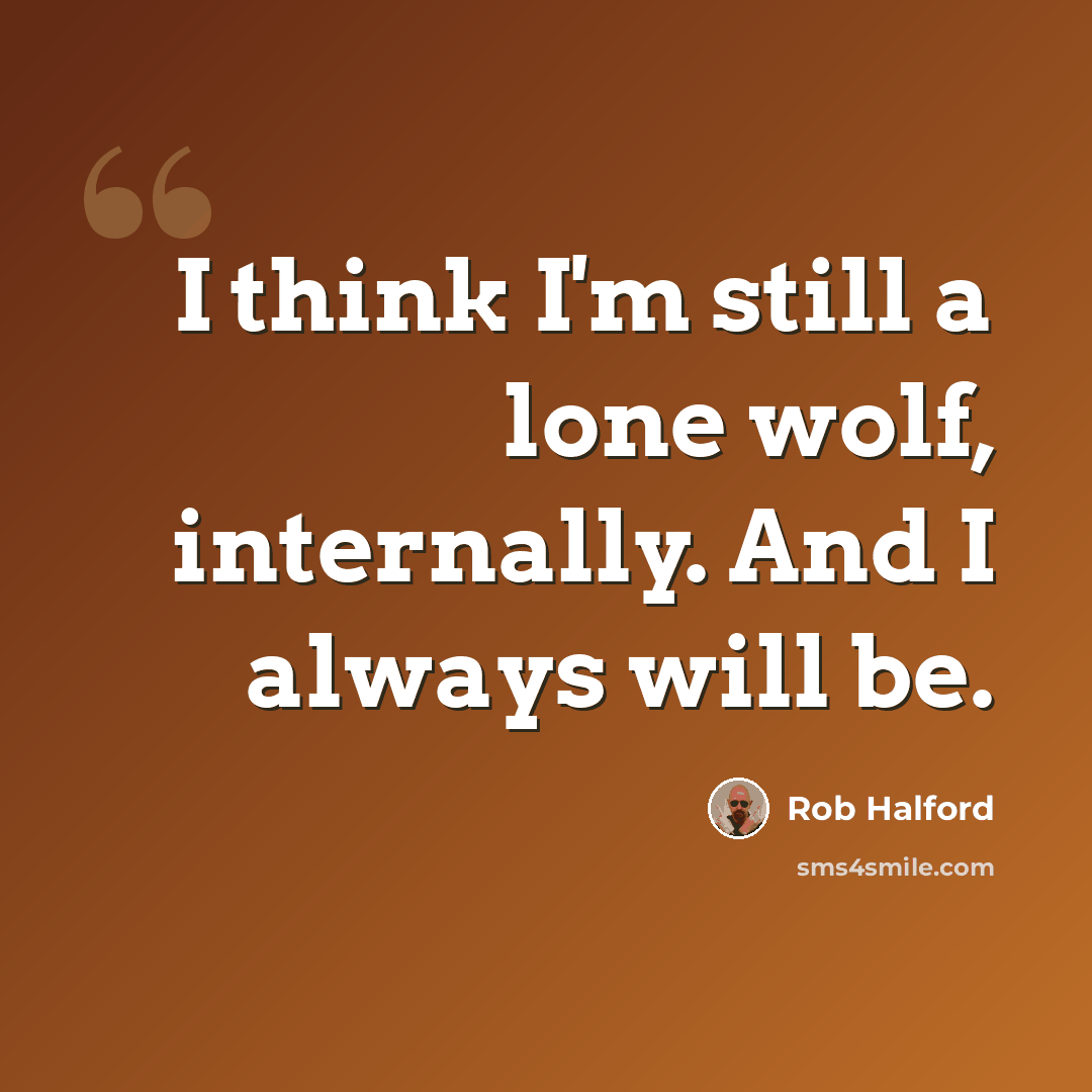 “I think I'm still a lone wolf, internally. And I always will be.” quote by Rob Halford