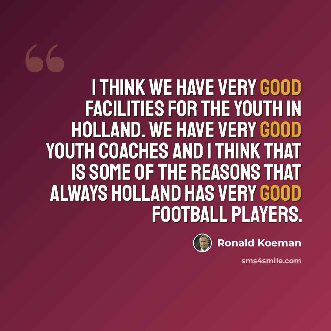“I think we have very good facilities for the youth in Holland. We have very good youth coaches and I think that is some of the reasons that always Holland has very good football players.” quote by Ronald Koeman